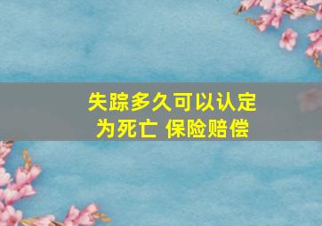 失踪多久可以认定为死亡 保险赔偿